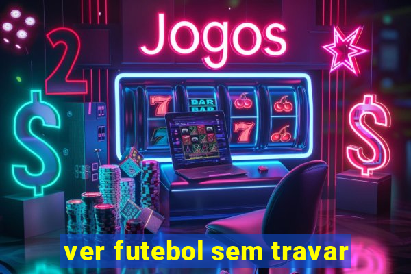 ver futebol sem travar